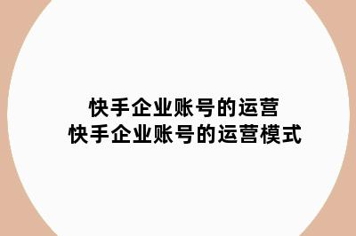 快手企业账号的运营 快手企业账号的运营模式